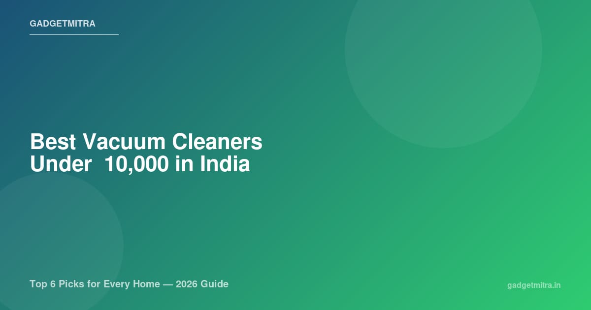 Best Vacuum Cleaners Under ₹10,000 in India (2026) — Top 6 Picks for Every Home