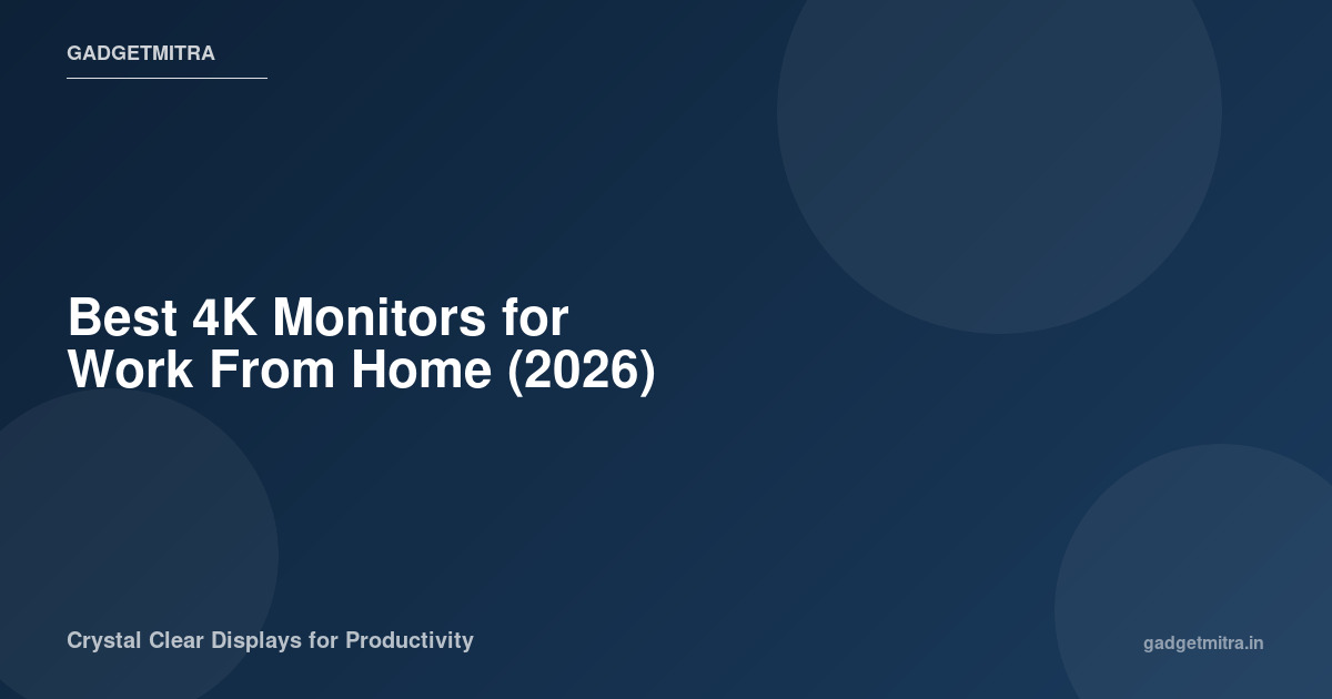 Best 4K Monitors for Work From Home in India (2026) — 7 Monitors Worth Your Money