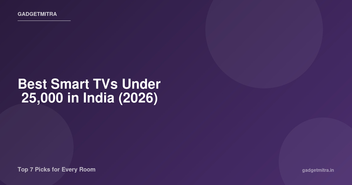 Best Smart TVs Under ₹25,000 in India (2026) — Top 7 Picks for Every Room