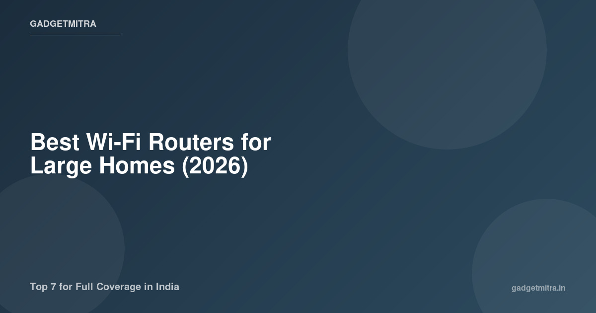 Best Wi-Fi Routers for Large Homes — Top 7 for Full Coverage — India 2026