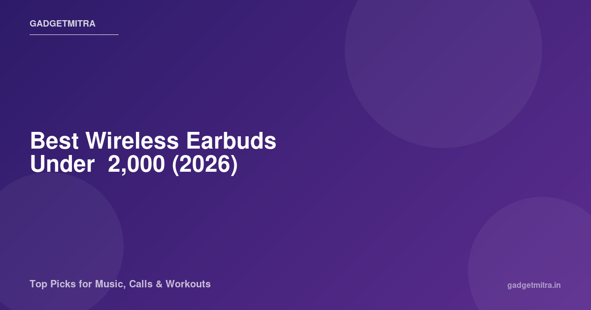 Best Wireless Earbuds Under ₹2,000 in India (2026) — 10 Tested & Ranked