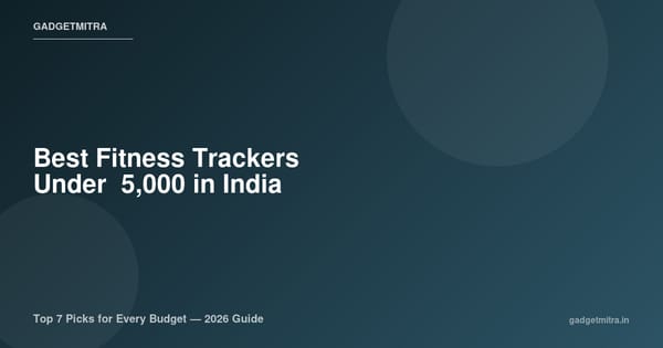 Best Fitness Trackers Under ₹5,000 in India (2026) — Top Picks for Every Budget