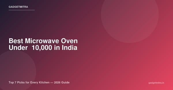 Best Microwave Oven Under ₹10,000 in India (2026) — Top 7 Picks for Every Kitchen