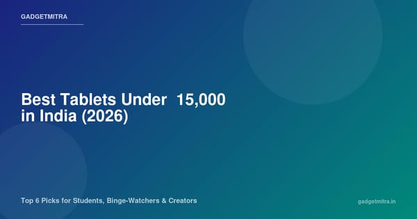 Best Tablets Under ₹15,000 in India (2026) — Top 6 Picks for Students, Binge-Watchers & Creators
